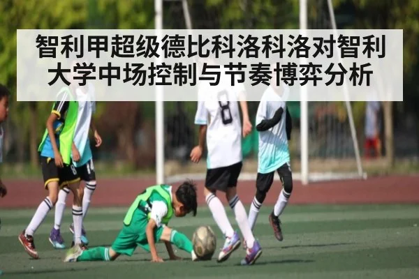 智利甲超级德比科洛科洛对智利大学中场控制与节奏博弈分析 - ng28.h5
