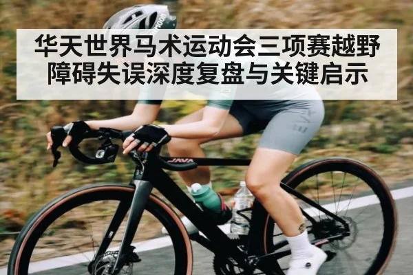 华天世界马术运动会三项赛越野障碍失误深度复盘与关键启示 - ng28.h5